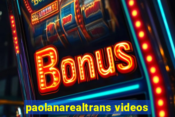 paolanarealtrans videos