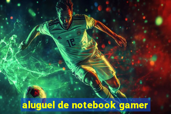 aluguel de notebook gamer