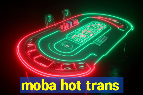 moba hot trans