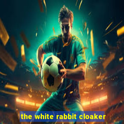 the white rabbit cloaker