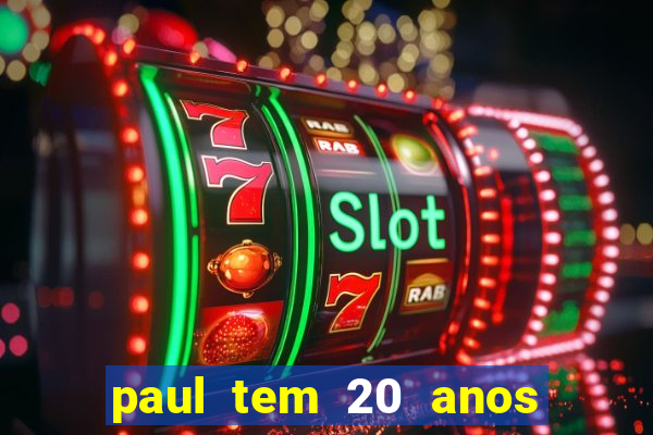 paul tem 20 anos de idade