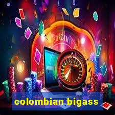 colombian bigass