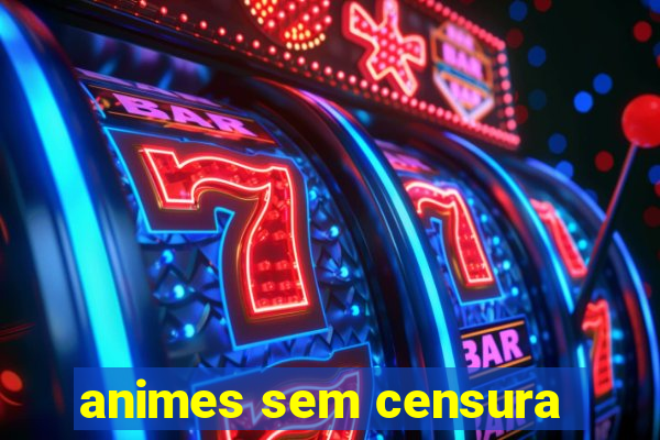 animes sem censura