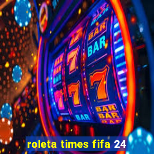 roleta times fifa 24