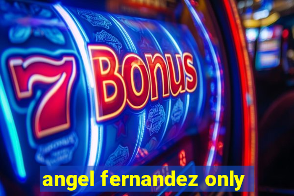 angel fernandez only