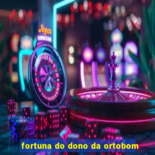 fortuna do dono da ortobom