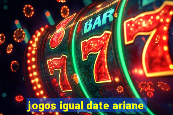 jogos igual date ariane