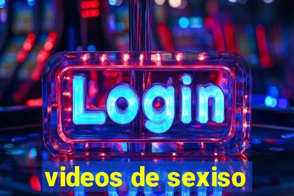 videos de sexiso