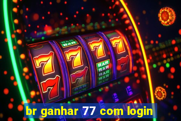 br ganhar 77 com login