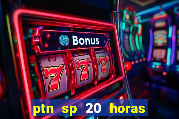 ptn sp 20 horas de hoje