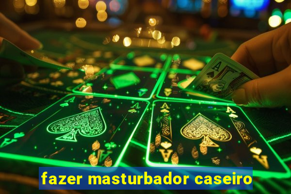 fazer masturbador caseiro