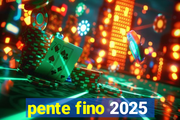 pente fino 2025