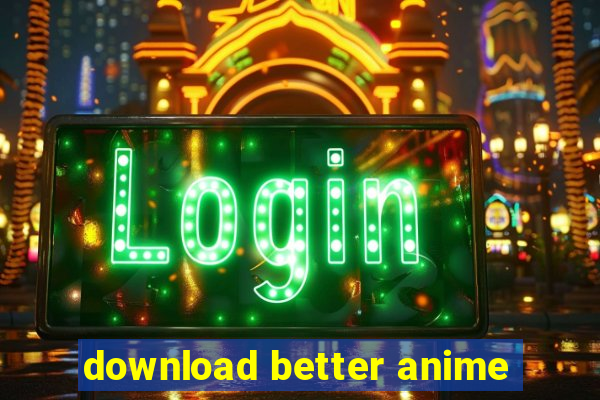 download better anime