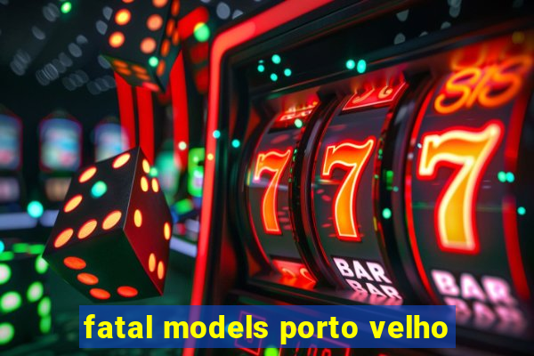 fatal models porto velho