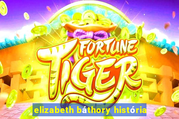 elizabeth báthory história