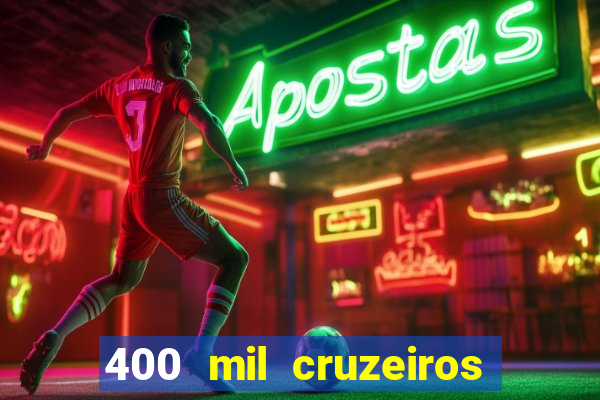 400 mil cruzeiros em reais