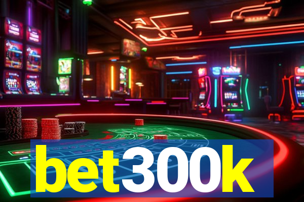 bet300k